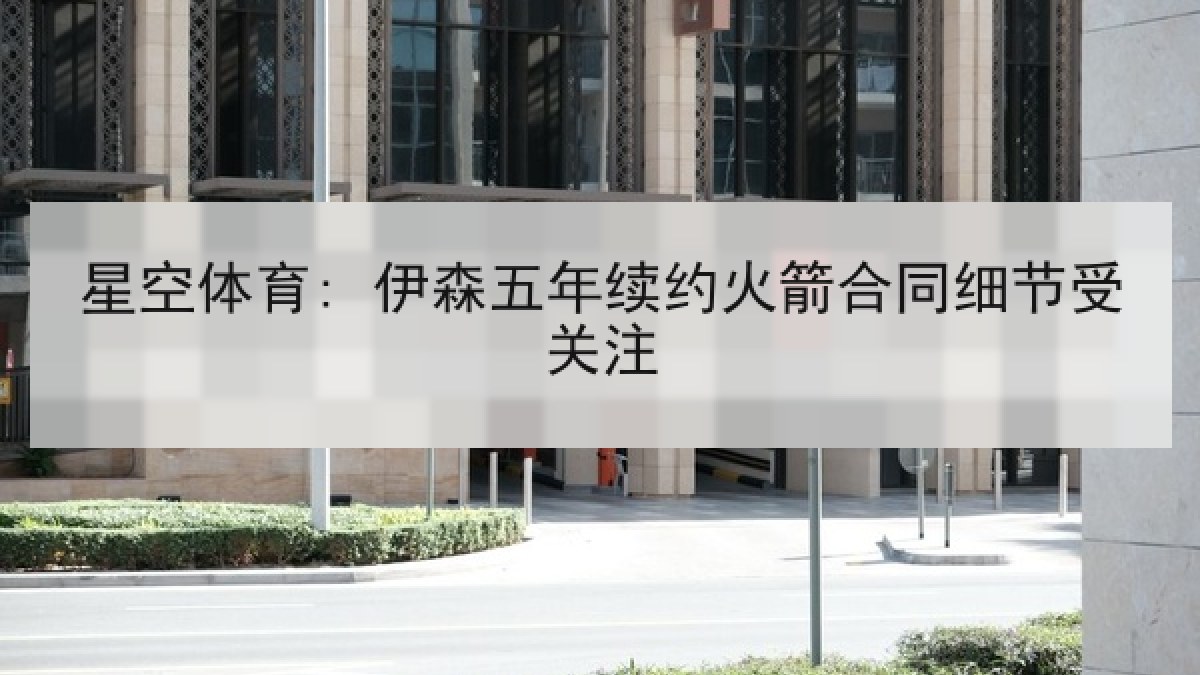 星空体育: 伊森五年续约火箭合同细节受关注