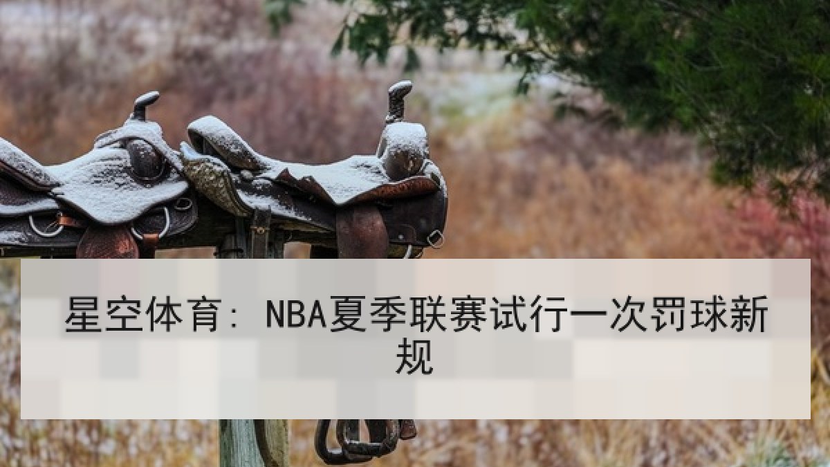 星空体育: NBA夏季联赛试行一次罚球新规