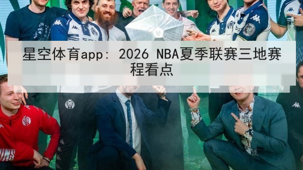 星空体育app: 2026 NBA夏季联赛三地赛程看点 星空体育app: 2026 NBA夏季联赛三地赛程看点
