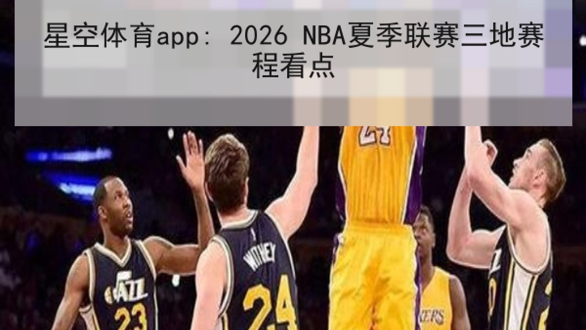 星空体育app: 2026 NBA夏季联赛三地赛程看点 星空体育app: 2026 NBA夏季联赛三地赛程看点
