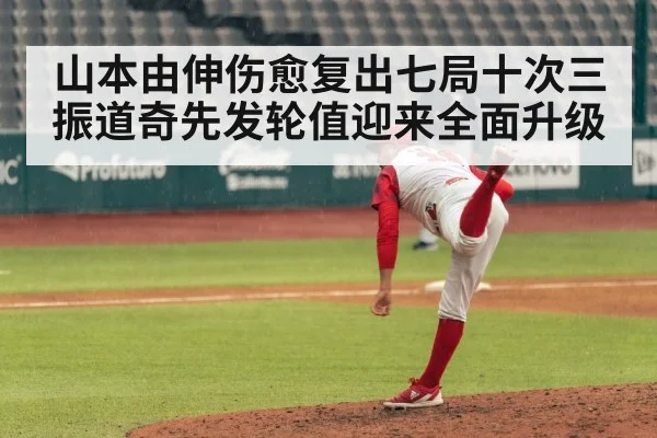 山本由伸伤愈复出七局十次三振道奇先发轮值迎来全面升级