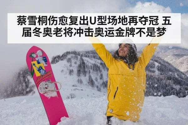 蔡雪桐伤愈复出U型场地再夺冠 五届冬奥老将冲击奥运金牌不是梦