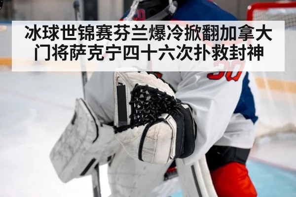 冰球世锦赛芬兰爆冷掀翻加拿大 门将萨克宁四十六次扑救封神