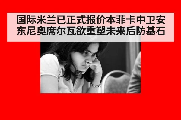 国际米兰已正式报价本菲卡中卫安东尼奥席尔瓦欲重塑未来后防基石