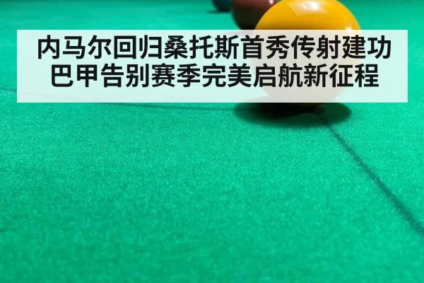 内马尔回归桑托斯首秀传射建功 巴甲告别赛季完美启航新征程
