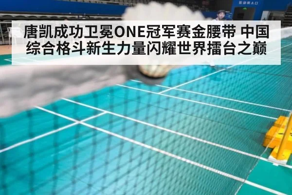 唐凯成功卫冕ONE冠军赛金腰带 中国综合格斗新生力量闪耀世界擂台之巅