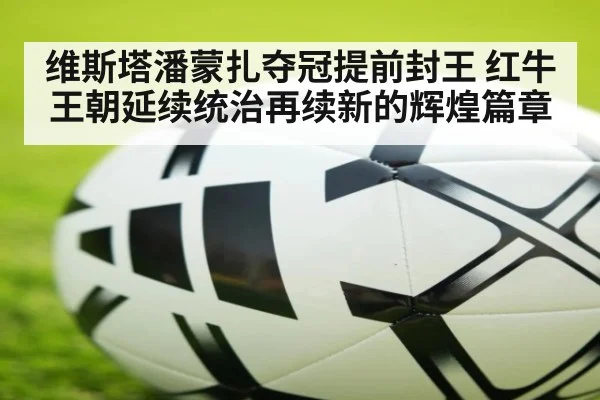 维斯塔潘蒙扎夺冠提前封王 红牛王朝延续统治再续新的辉煌篇章