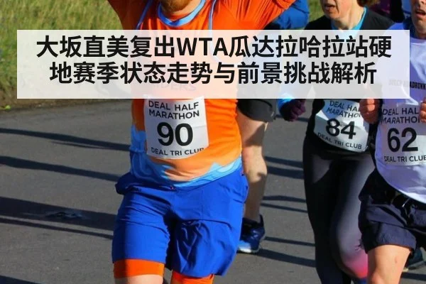 大坂直美复出WTA瓜达拉哈拉站硬地赛季状态走势与前景挑战解析
